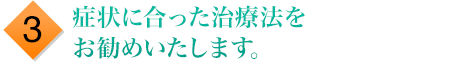 症状に合った治療法をお勧めいたします。