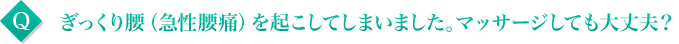 ぎっくり腰(急性腰痛)を起こしてしまいました。マッサージしても大丈夫?